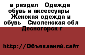  в раздел : Одежда, обувь и аксессуары » Женская одежда и обувь . Смоленская обл.,Десногорск г.